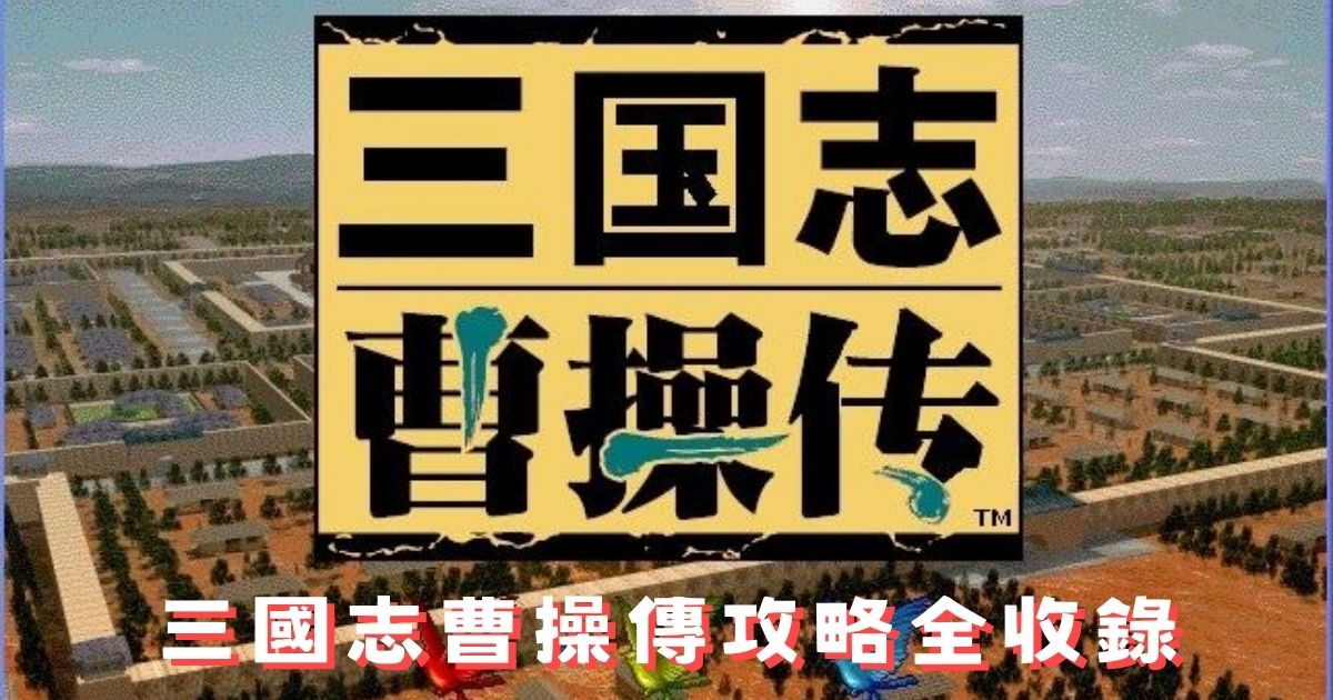 三國志曹操傳攻略全收錄：忠臣奸臣路線、寶物與結局分歧