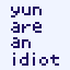 Yun are an idiot