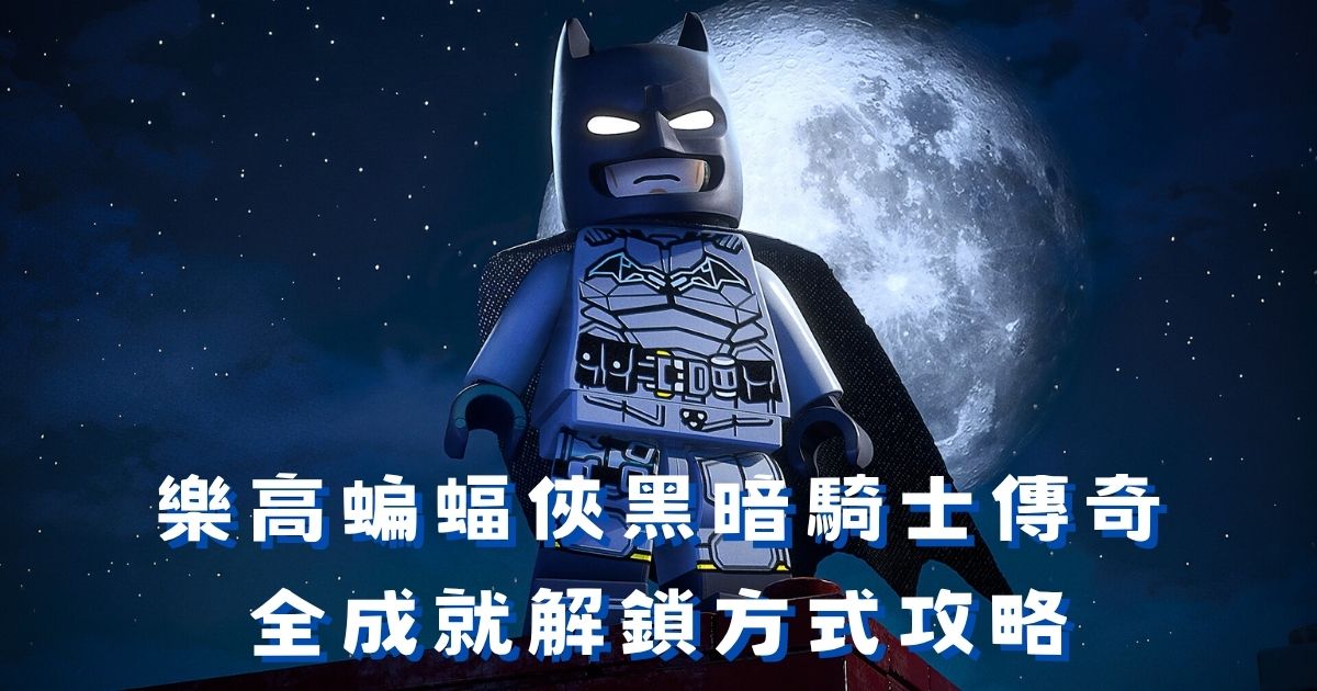樂高蝙蝠俠黑暗騎士傳奇全成就攻略：52個成就解鎖方式總整理